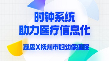 赛思x抚州市妇幼保健院｜加码医疗信息化赛道｜赛思时钟系统助力抚州市妇幼保健院数字化转型革命！